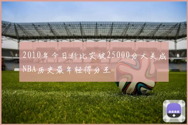 2010年今日科比突破25000分大关成NBA历史最年轻得分王