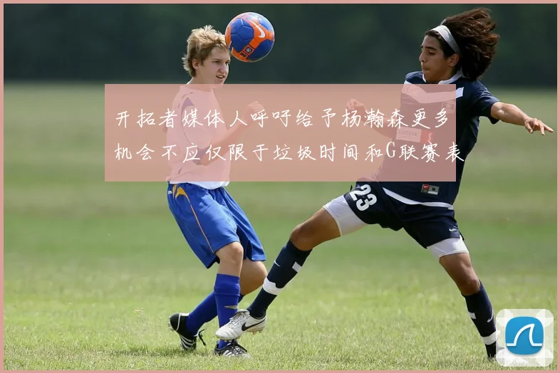 开拓者媒体人呼吁给予杨瀚森更多机会不应仅限于垃圾时间和G联赛表现