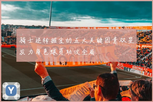 骑士逆转掘金的五大关键因素双星发力角色球员助攻全局