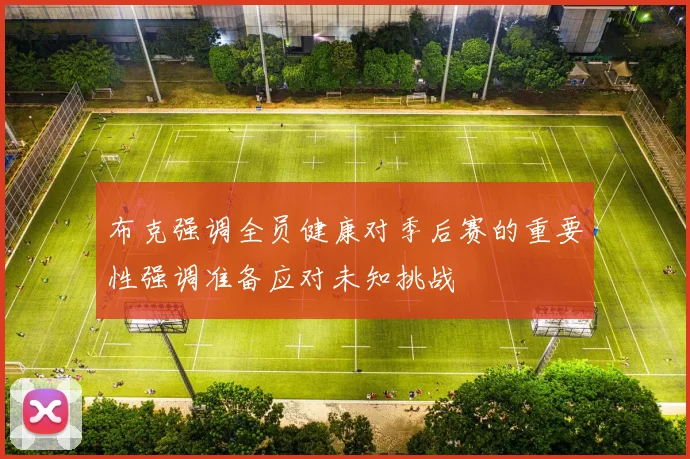 布克强调全员健康对季后赛的重要性强调准备应对未知挑战