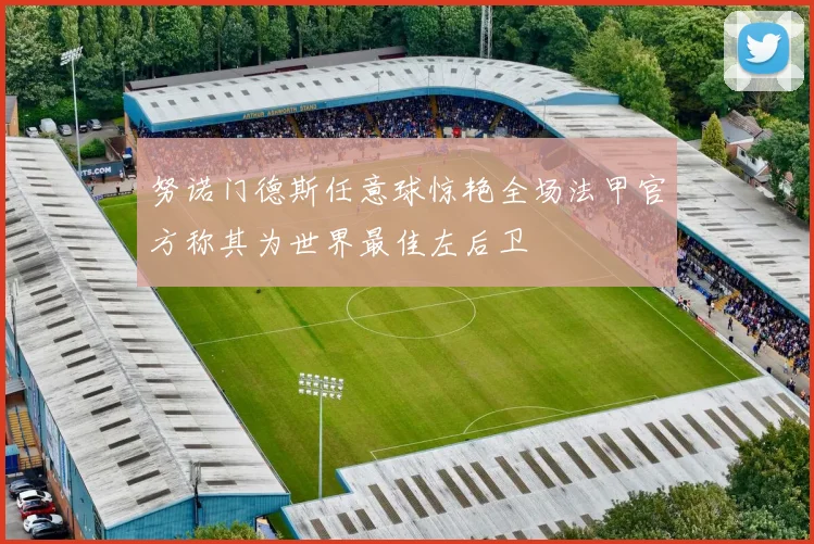 努诺门德斯任意球惊艳全场法甲官方称其为世界最佳左后卫