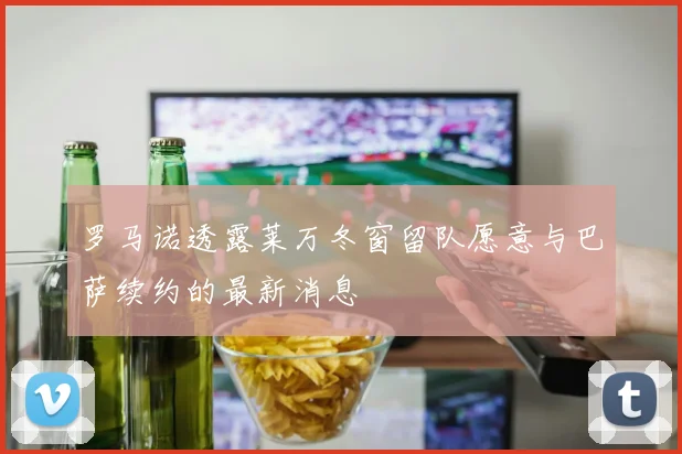罗马诺透露莱万冬窗留队愿意与巴萨续约的最新消息
