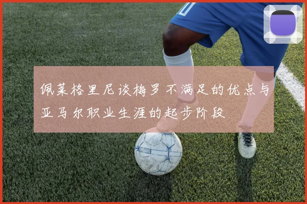 佩莱格里尼谈梅罗不满足的优点与亚马尔职业生涯的起步阶段