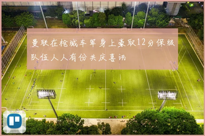 曼联在枪城车军身上豪取12分保级队伍人人有份共庆喜讯