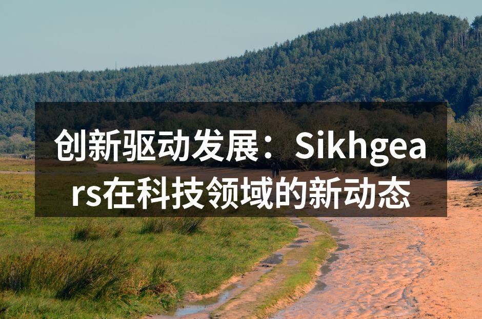创新驱动发展：Sikhgears在科技领域的新动态