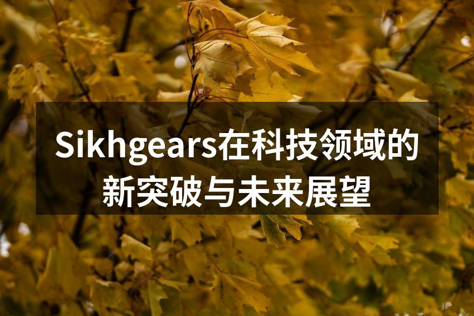 Sikhgears在科技领域的新突破与未来展望