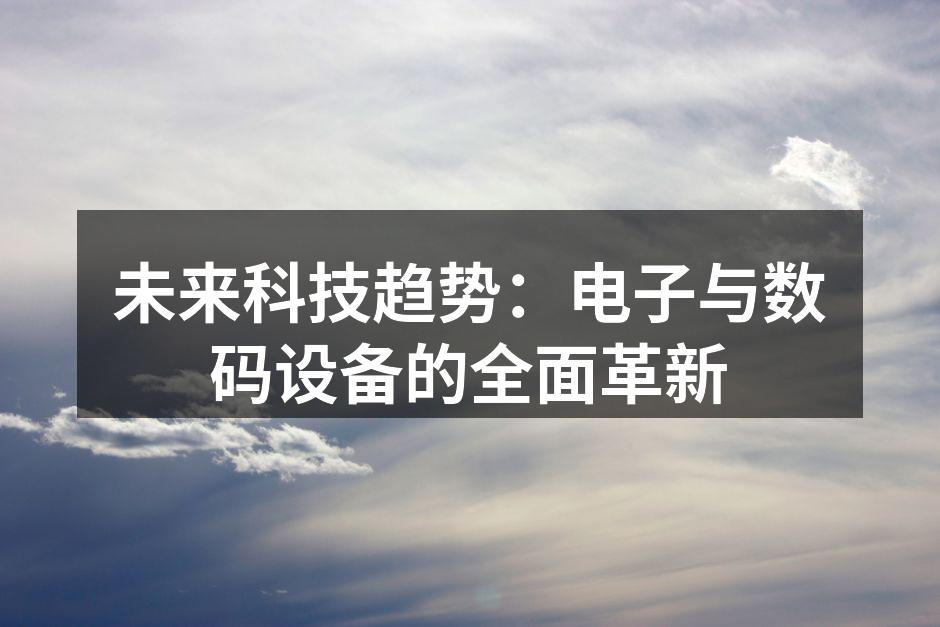 未来科技趋势：电子与数码设备的全面革新