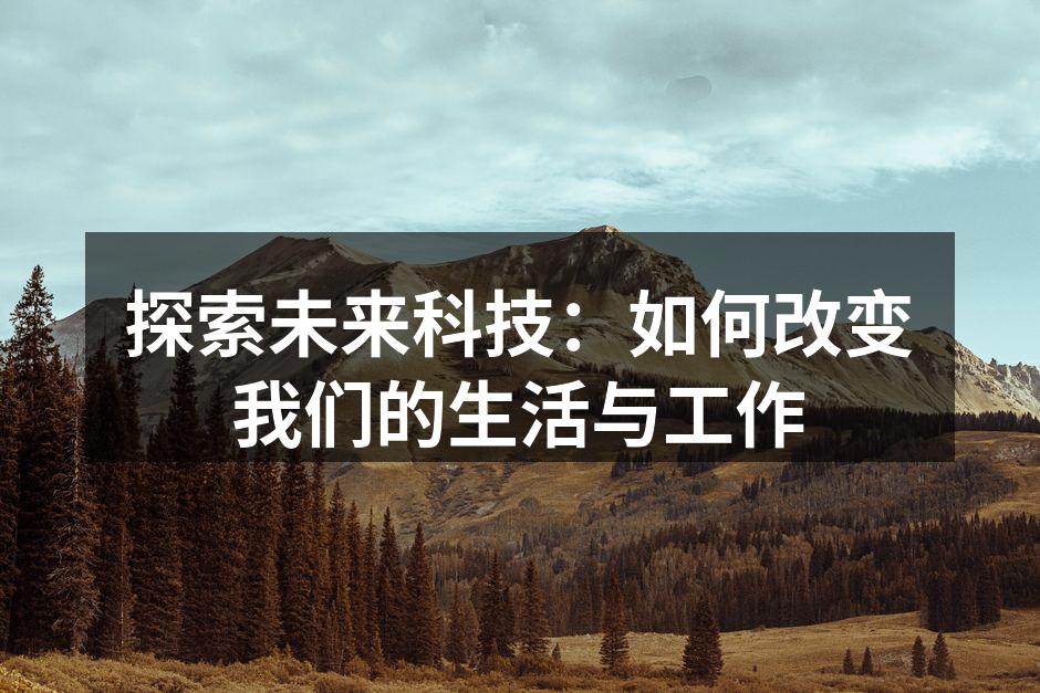 探索未来科技：如何改变我们的生活与工作