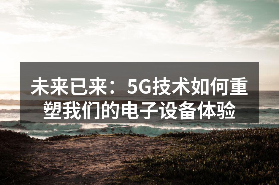未来已来：5G技术如何重塑我们的电子设备体验