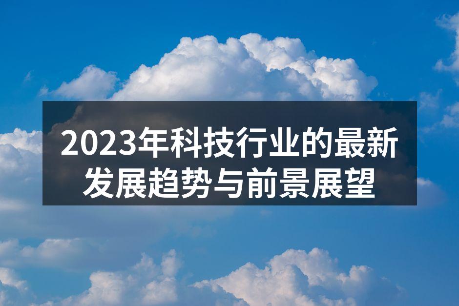 2023年科技行业的最新发展趋势与前景展望